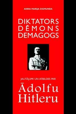 Diktators Dēmons Demagogs Jautājumi un atbildes par Ādolfu Hitleru by Anna Maria Sigmund