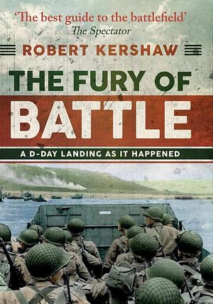 The Fury of Battle: D-Day As It Happened, Hour by Hour by Robert Kershaw