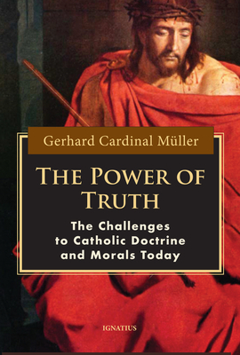 The Power of Truth: The Challenges of Catholic Doctrine and Morals Today by Cardinal Gerhard Müller