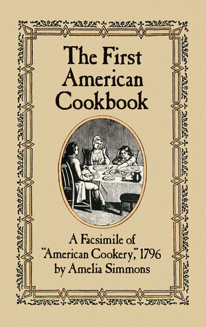 The First American Cookbook: A Facsimile of American Cookery, 1796 by Amelia Simmons