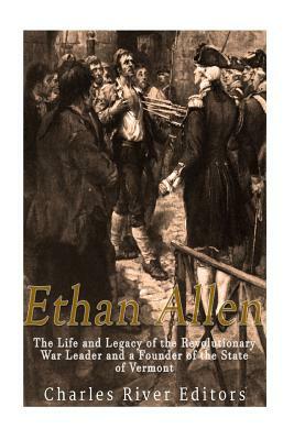 Ethan Allen: The Life and Legacy of the Revolutionary War Leader and a Founder of the State of Vermont by Charles River Editors