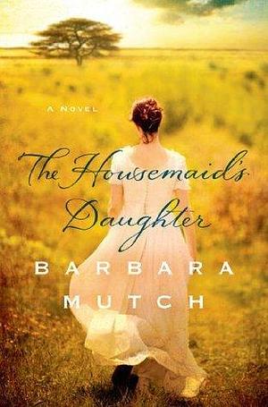The Housemaid's Daughter: A Novel by Barbara Mutch, Barbara Mutch