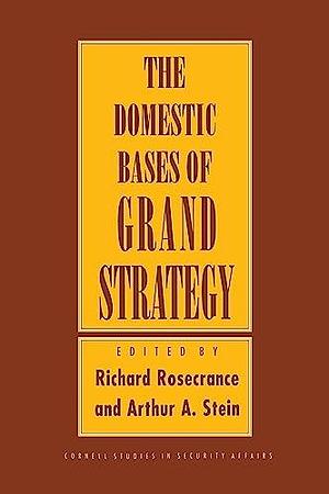 The Domestic Bases of Grand Strategy by Richard N. Rosecrance, Arthur A. Stein