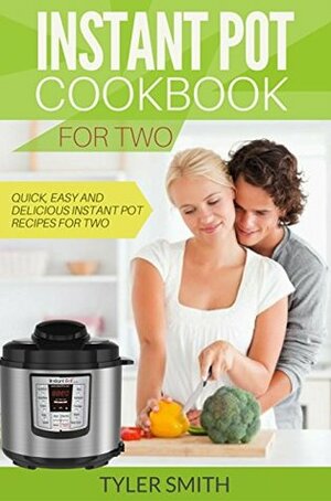 Instant Pot Cookbook for Two: Quick, Easy and Delicious Instant Pot Recipes for Two by Tyler Smith