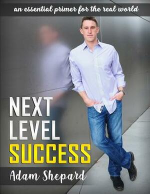 Next Level Success: an essential primer for the real world by Adam Shepard