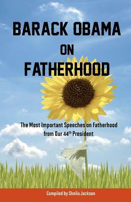 Barack Obama on Fatherhood: The Most Important Speeches on Fatherhood from Our 44th President by Barack Obama, Sheila Jackson