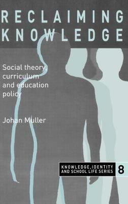 Reclaiming Knowledge: Social Theory, Curriculum and Education Policy by Johan Muller