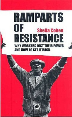 Ramparts of Resistance: Why Workers Lost Their Power, and How to Get It Back by Sheila Cohen