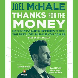 Thanks for the Money: How to Use My Life Story to Become the Best Joel McHale You Can Be by Joel McHale