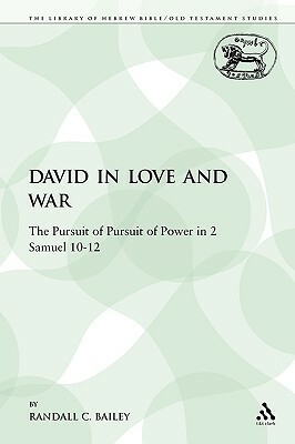 David in Love and War: The Pursuit of Pursuit of Power in 2 Samuel 10-12 by Randall C. Bailey
