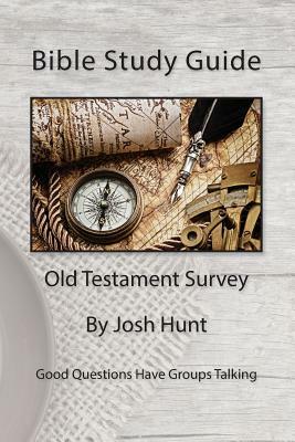 Bible Study Guide -- Old Testament Survey: Good Questions Have Groups Talking by Josh Hunt