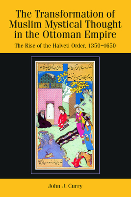 The Transformation of Muslim Mystical Thought in the Ottoman Empire: The Rise of the Halveti Order, 1350-1650 by John J. Curry