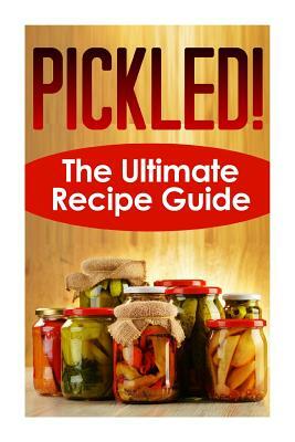 Pickled! The Ultimate Recipe Guide: Over 30 Delicious & Best Selling Recipes by Jackson Crawford