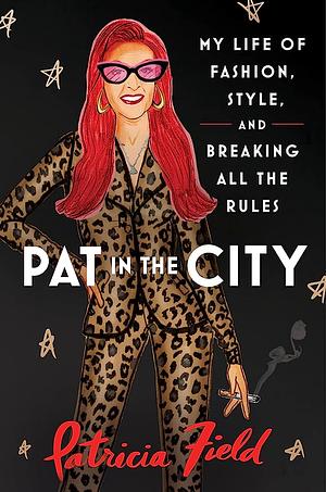 Pat in the City: My Life of Fashion, Style, and Breaking All the Rules by Patricia Field