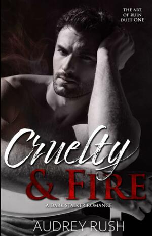 Cruelty &amp; Fire: A Dark Romance by Audrey Rush