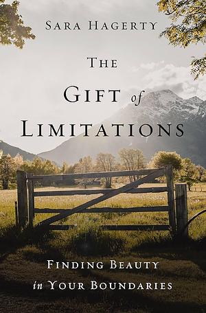 The Gift of Limitations: Finding Beauty in Your Boundaries by Sara Hagerty