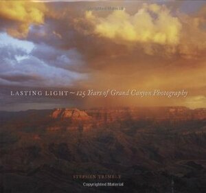 Lasting Light: 125 Years of Grand Canyon Photography by Stephen Trimble