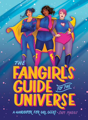 The Fangirl's Guide to the Universe: A Handbook for Girl Geeks by Sam Maggs