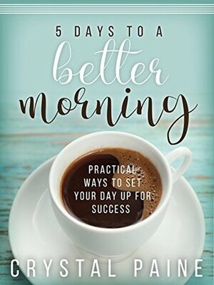 5 Days to a Better Morning: Practical Ways to Set Your Day Up for Success by Crystal Paine