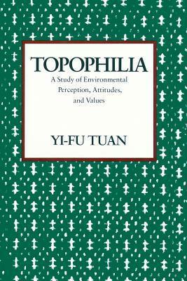 Topophilia: A Study of Environmental Perceptions, Attitudes, and Values by Yi-Fu Tuan
