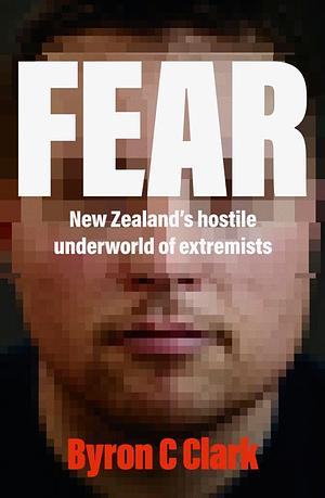 Fear: New Zealand's Hostile Underworld of Extremists by Byron Clark