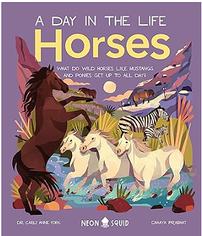 Horses (A Day in the Life): What Do Wild Horses Like Mustangs and Ponies Get Up To All Day? by Carly Anne York, Chaaya Prabhat, Neon Squid