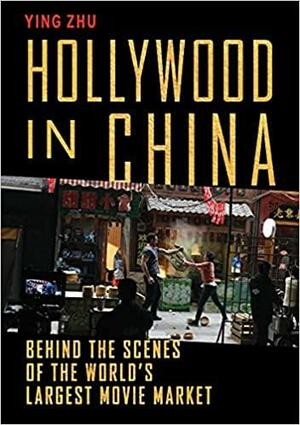 Hollywood in China: Behind the Scenes of the World's Largest Movie Market by Ying Zhu, Ying Zhu