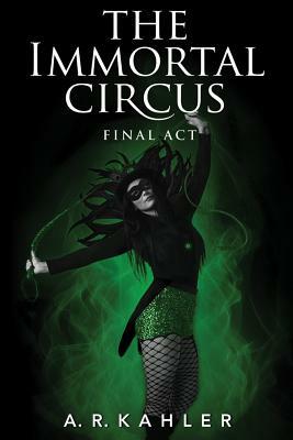 The Immortal Circus: Final ACT by A.R. Kahler