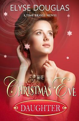 The Christmas Eve Daughter: A Time Travel Novel by Elyse Douglas, Elyse Douglas