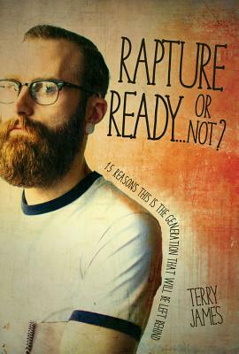 Rapture Ready...or Not?: 15 Reasons This Is the Generation That Will Be Left Behind by Terry James