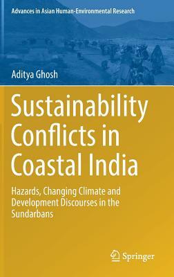 Sustainability Conflicts in Coastal India: Hazards, Changing Climate and Development Discourses in the Sundarbans by Aditya Ghosh