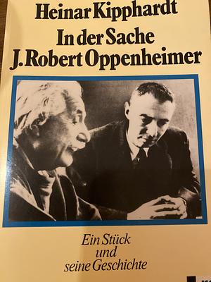 In der Sache J. Robert Oppenheimer: ein Stück und seine Geschichte by Heinar Kipphardt