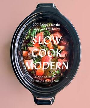 Slow Cook Modern: 200 Recipes for the Way We Eat Today by Liana Krissoff