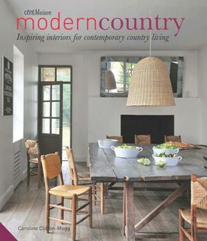 Modern Country: Inspiring Interiors for Contemporary Country Living by Caroline Clifton-Mogg