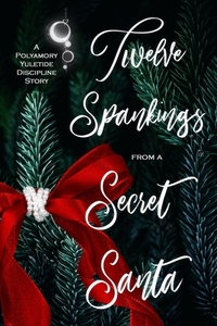 Twelve Spankings from a Secret Santa: A Polyamory Yuletide Discipline Story by Tia Fanning