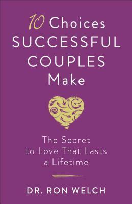 10 Choices Successful Couples Make: The Secret to Love That Lasts a Lifetime by Ron Welch