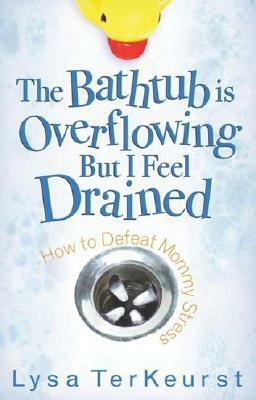 The Bathtub Is Overflowing but I Feel Drained: How to Defeat Mommy Stress by Lysa TerKeurst