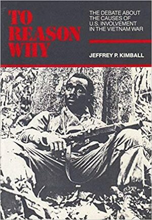 To Reason Why: The Debate about the Causes of American Involvement in the Vietnam War by Jeffrey P. Kimball