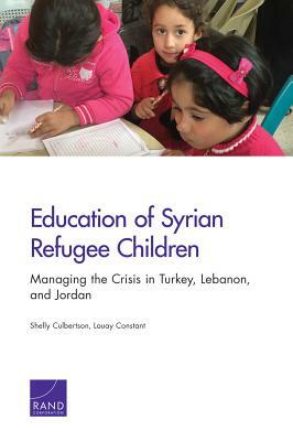 Education of Syrian Refugee Children: Managing the Crisis in Turkey, Lebanon, and Jordan by Louay Constant, Shelly Culbertson