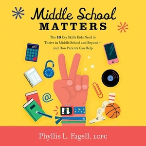 Middle School Matters: The 10 Key Skills Kids Need to Thrive in Middle School and Beyond--And How Parents Can Help by Phyllis L. Fagell