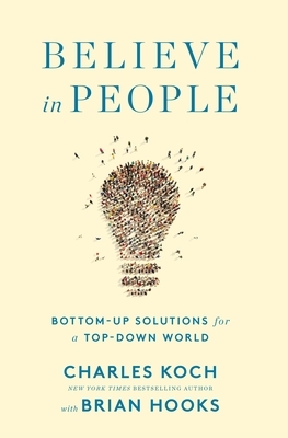 Believe in People: Bottom-Up Solutions for a Top-Down World by Brian Hooks, Charles G. Koch