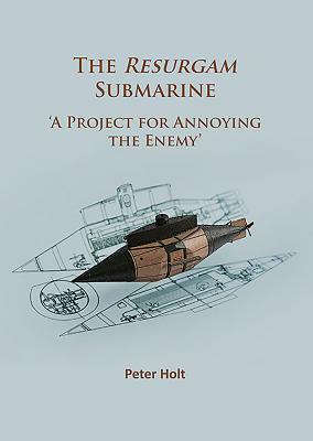 The Resurgam Submarine: 'a Project for Annoying the Enemy' by Peter Holt