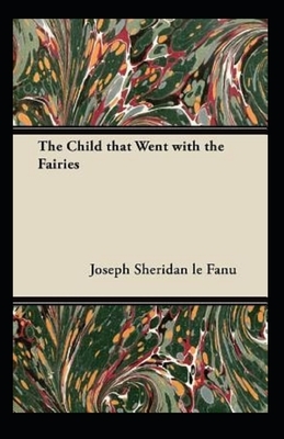 The Child That Went With The Fairies Illustrated by J. Sheridan Le Fanu