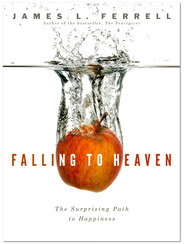 Falling to Heaven: The Surprising Path to Happiness by James L. Ferrell