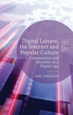 Digital Leisure, the Internet and Popular Culture: Communities and Identities in a Digital Age by Karl Spracklen