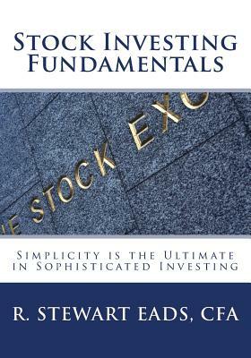 Stock Investing Fundamentals: Simplicity is the Ultimate in Sophisticated Investing by R. Stewart Eads Sr