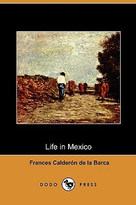 Life in Mexico During a Residence of Two Years in That Country (Dodo Press) by Frances Calderón de la Barca