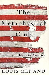 The Metaphysical Club: A Story of Ideas in America by Louis Menand