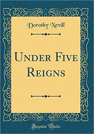 Under Five Reigns by Dorothy Nevill