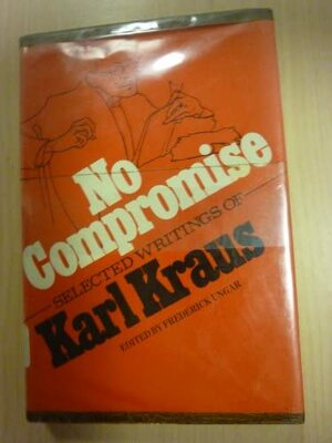 No Compromise: Selected Writings of Karl Kraus by Karl Kraus